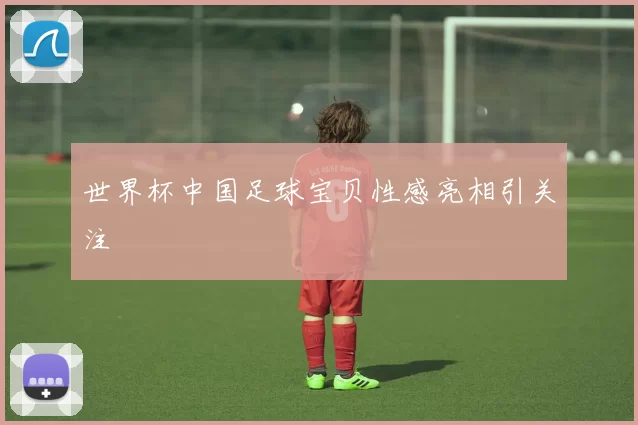 世界杯中国足球宝贝性感亮相引关注