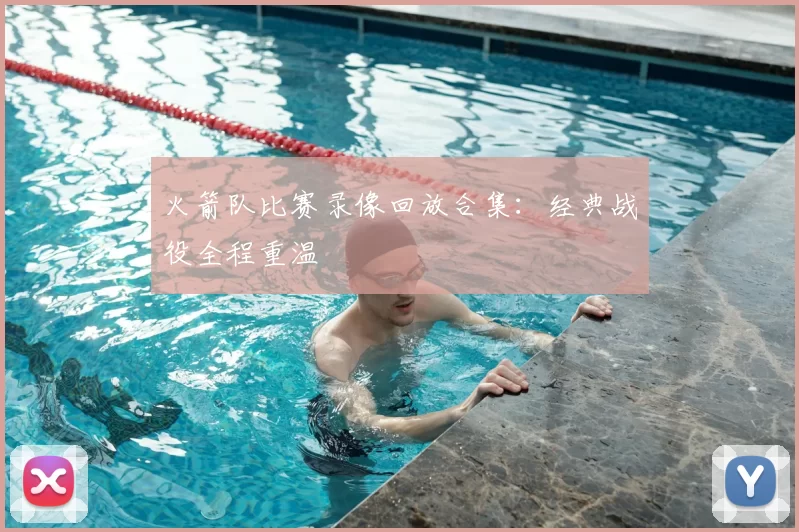 火箭队比赛录像回放合集：经典战役全程重温