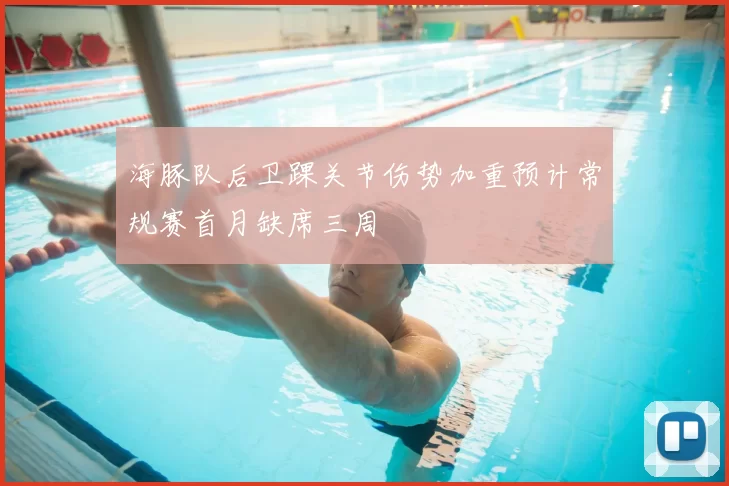 海豚队后卫踝关节伤势加重预计常规赛首月缺席三周