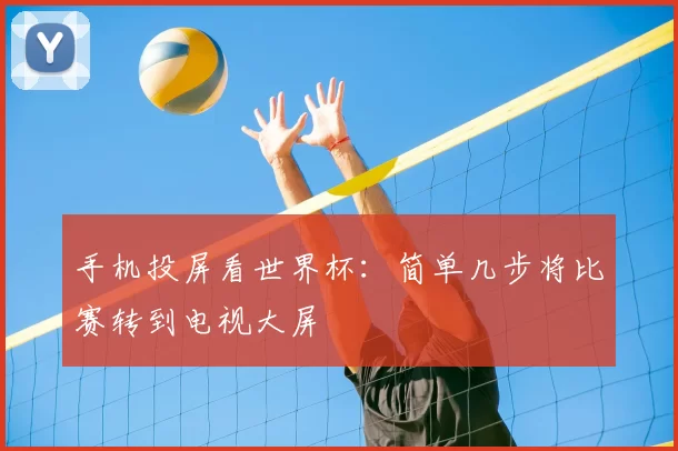 手机投屏看世界杯：简单几步将比赛转到电视大屏