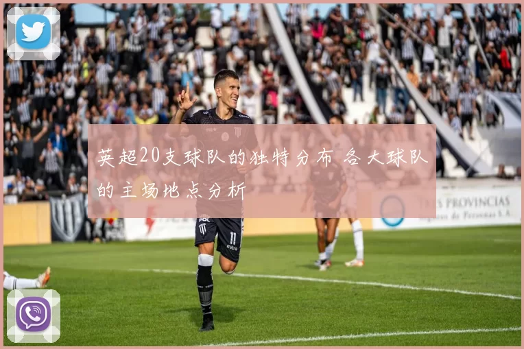 英超20支球队的独特分布 各大球队的主场地点分析
