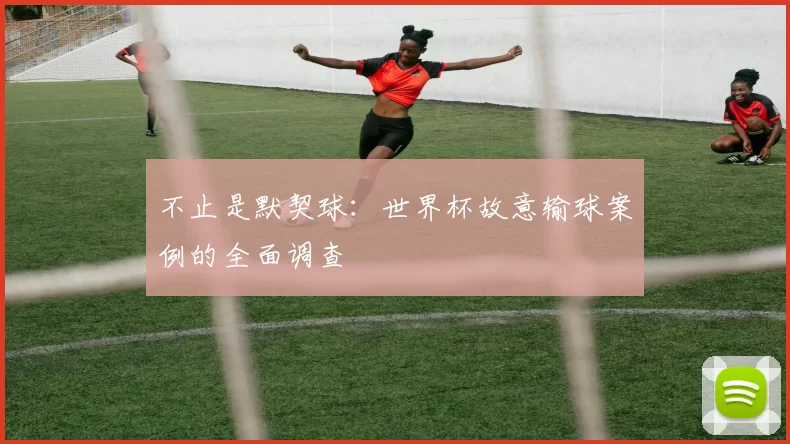 不止是默契球：世界杯故意输球案例的全面调查
