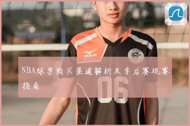 NBA球票购买渠道解析及季后赛观赛指南
