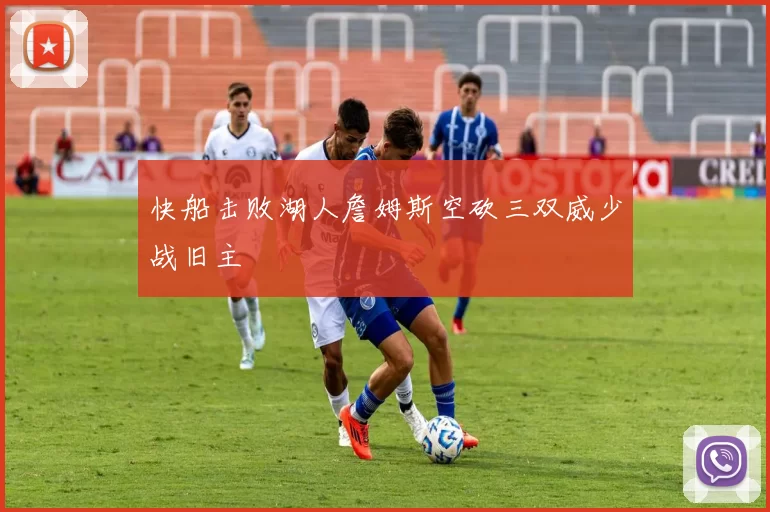 快船击败湖人詹姆斯空砍三双威少战旧主