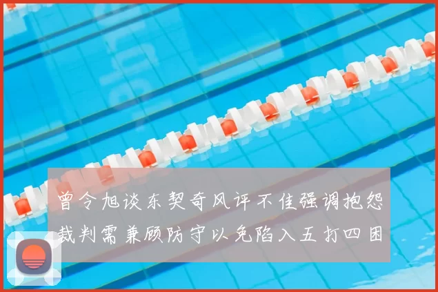 曾令旭谈东契奇风评不佳强调抱怨裁判需兼顾防守以免陷入五打四困境