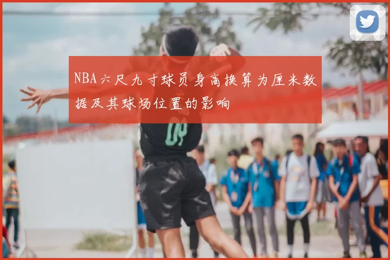 NBA六尺九寸球员身高换算为厘米数据及其球场位置的影响
