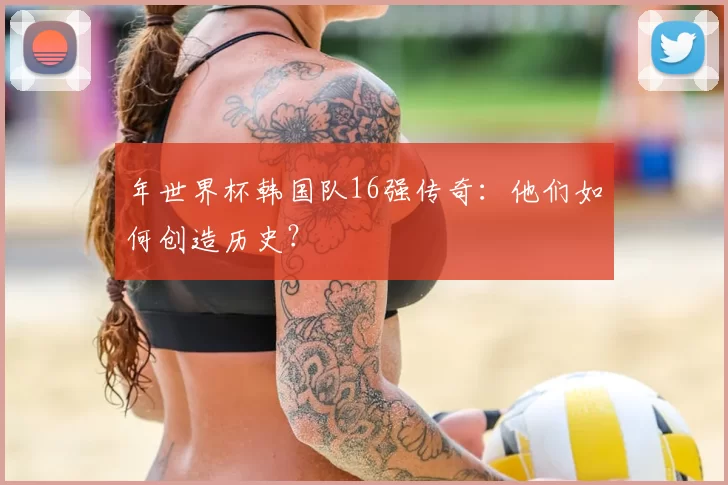年世界杯韩国队16强传奇：他们如何创造历史？