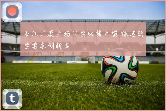 浙江广厦主场门票销售火爆 球迷购票需求创新高