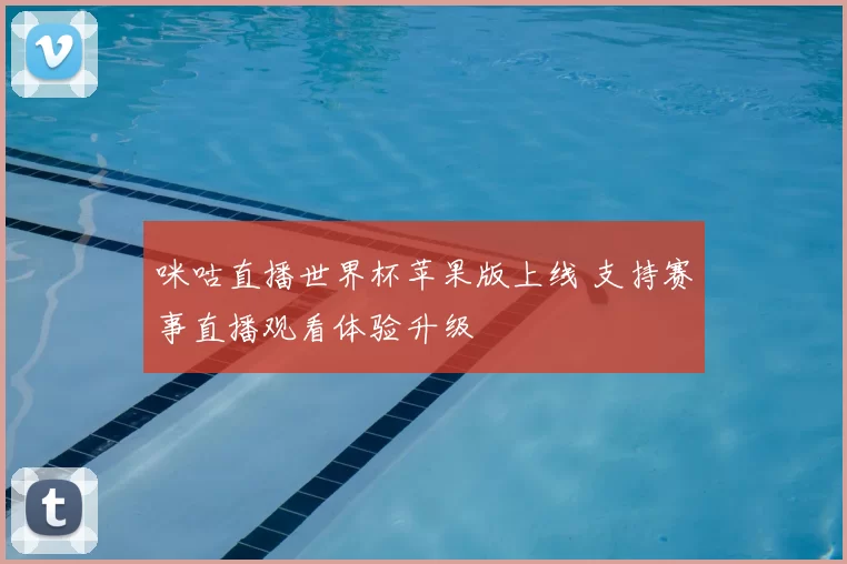 咪咕直播世界杯苹果版上线 支持赛事直播观看体验升级