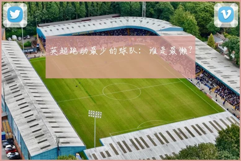 英超跑动最少的球队：谁是最懒？