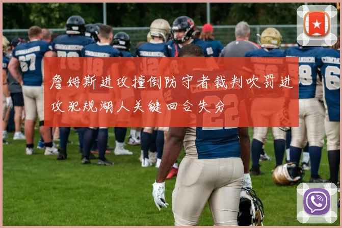 詹姆斯进攻撞倒防守者裁判吹罚进攻犯规湖人关键回合失分