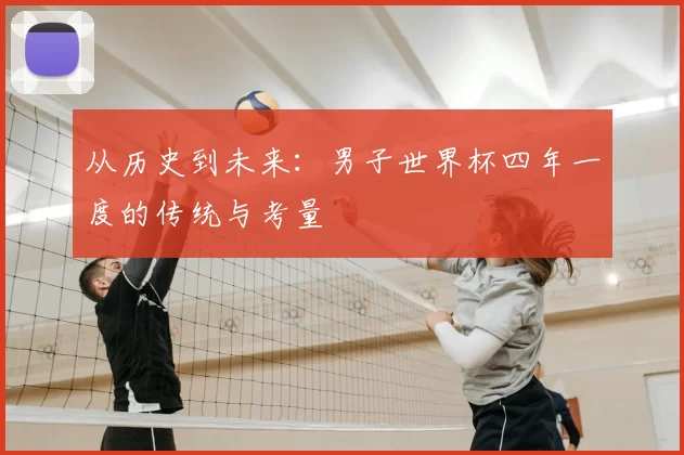 从历史到未来：男子世界杯四年一度的传统与考量