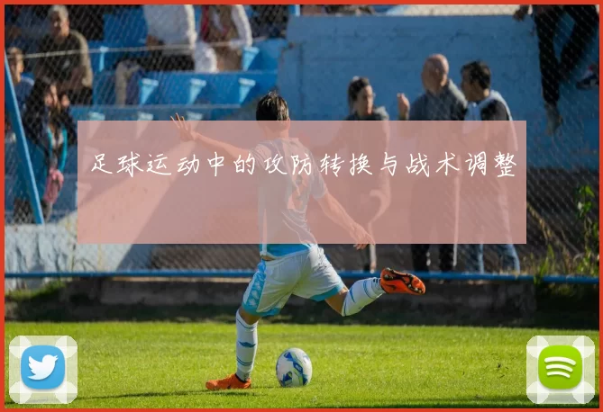 足球运动中的攻防转换与战术调整