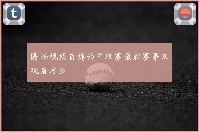 腾讯视频直播西甲联赛最新赛事及观看方法