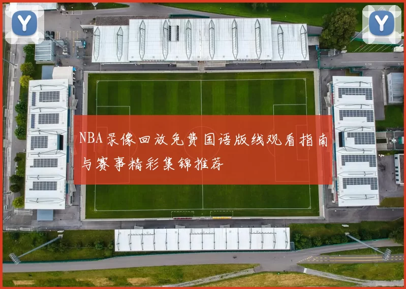 NBA录像回放免费国语版线观看指南与赛事精彩集锦推荐