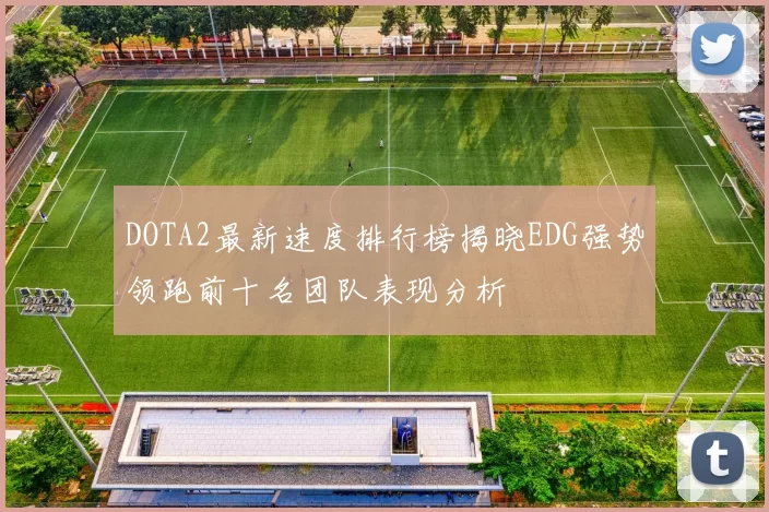 DOTA2最新速度排行榜揭晓EDG强势领跑前十名团队表现分析