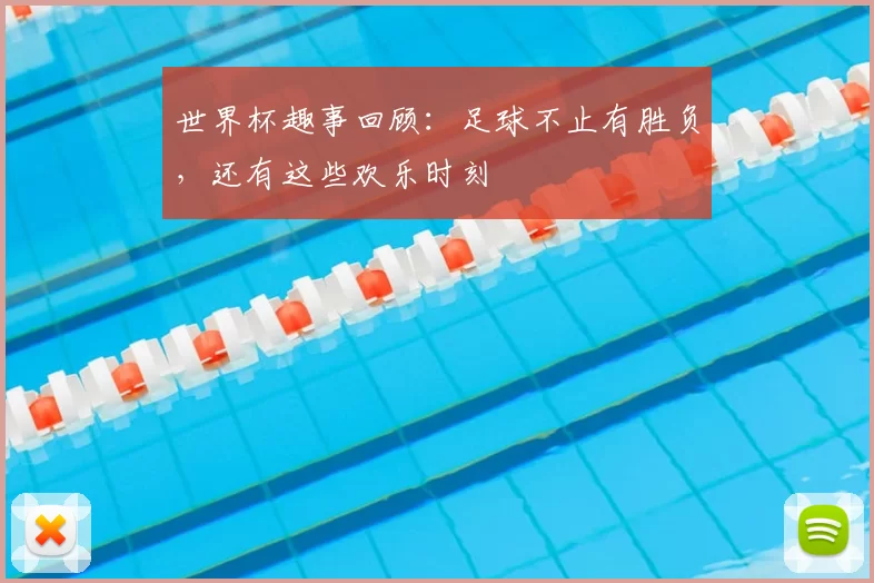 世界杯趣事回顾：足球不止有胜负，还有这些欢乐时刻